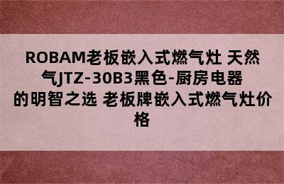 ROBAM老板嵌入式燃气灶 天然气JTZ-30B3黑色-厨房电器的明智之选 老板牌嵌入式燃气灶价格